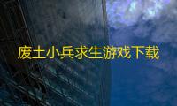 废土小兵求生游戏下载